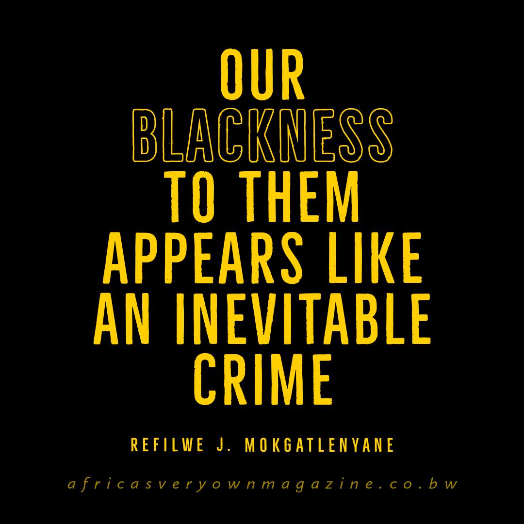 Our blackness to them appears like an inevitable crime